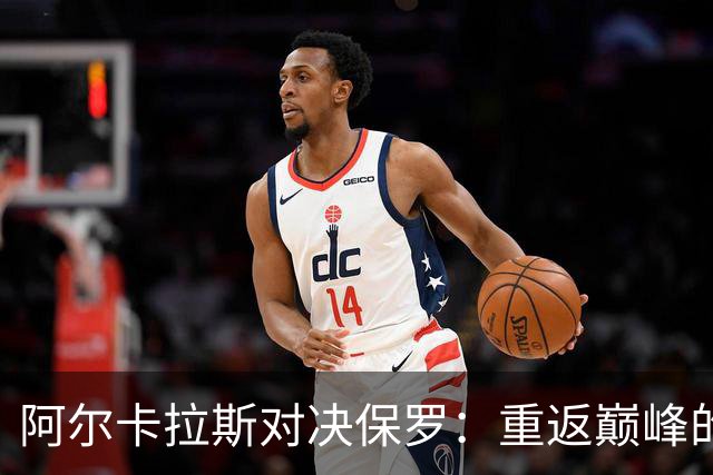 阿尔卡拉斯对决保罗：重返巅峰的第十次较量